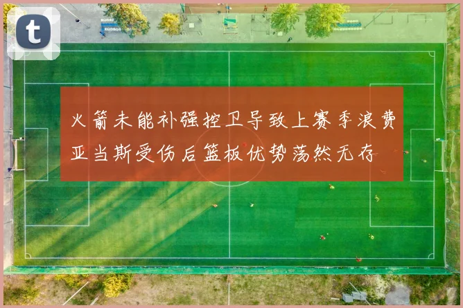 火箭未能补强控卫导致上赛季浪费亚当斯受伤后篮板优势荡然无存