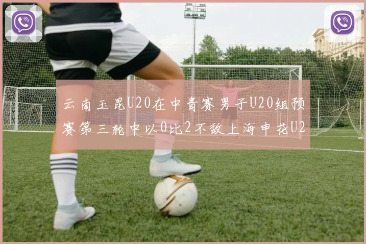 云南玉昆U20在中青赛男子U20组预赛第三轮中以0比2不敌上海申花U20