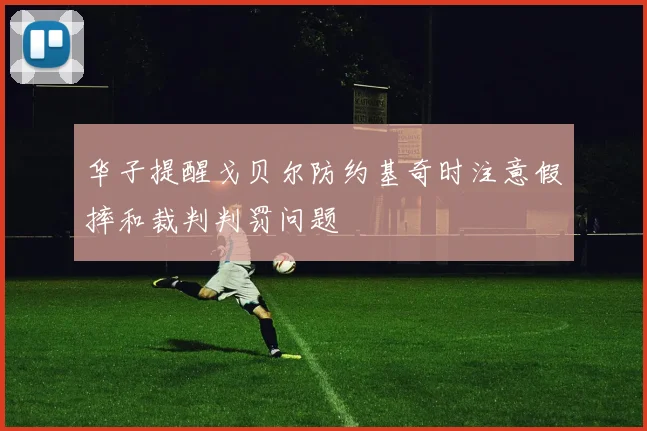 华子提醒戈贝尔防约基奇时注意假摔和裁判判罚问题