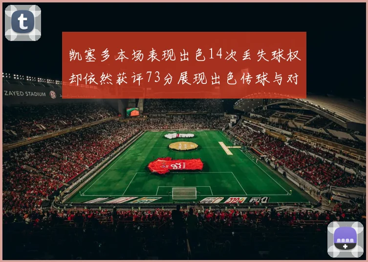 凯塞多本场表现出色14次丢失球权却依然获评73分展现出色传球与对抗能力