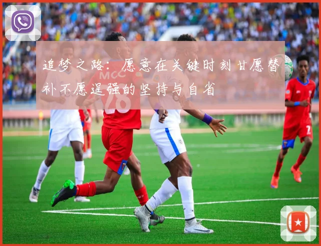 追梦之路：愿意在关键时刻甘愿替补不愿逞强的坚持与自省
