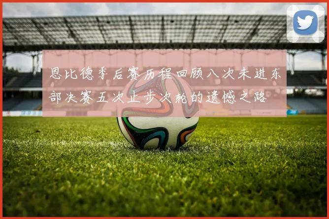 恩比德季后赛历程回顾八次未进东部决赛五次止步次轮的遗憾之路