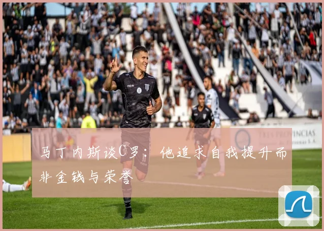 马丁内斯谈C罗：他追求自我提升而非金钱与荣誉