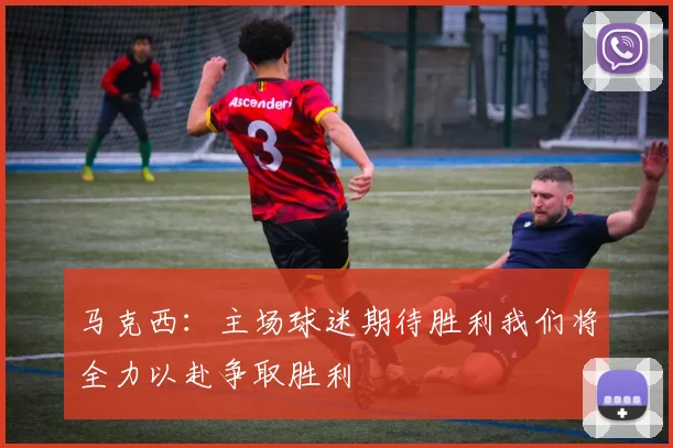 马克西：主场球迷期待胜利我们将全力以赴争取胜利