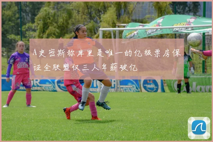 A史密斯称库里是唯一的亿级票房保证全联盟仅三人年薪破亿