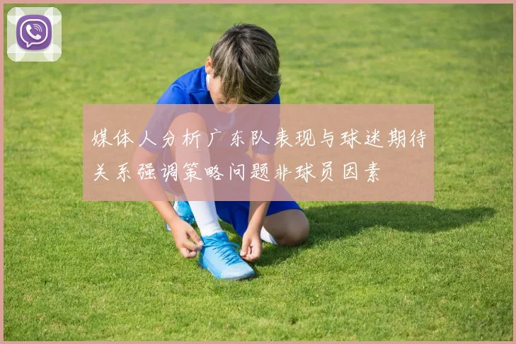 媒体人分析广东队表现与球迷期待关系强调策略问题非球员因素