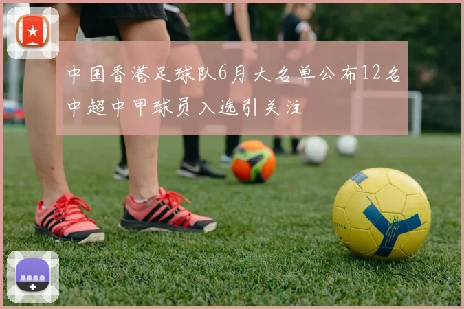 中国香港足球队6月大名单公布12名中超中甲球员入选引关注