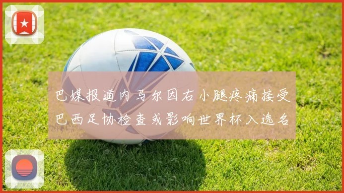 巴媒报道内马尔因右小腿疼痛接受巴西足协检查或影响世界杯入选名单